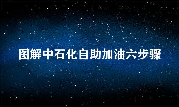 图解中石化自助加油六步骤