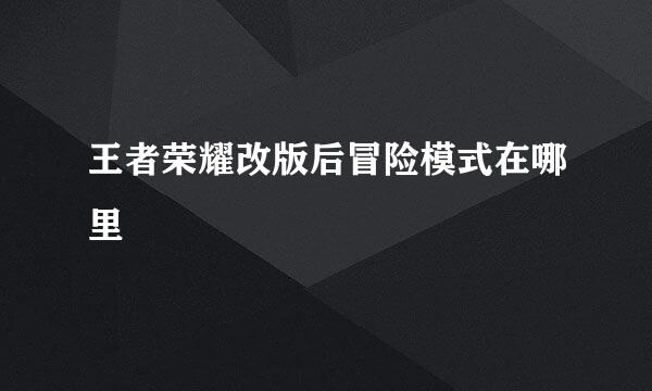 王者荣耀改版后冒险模式在哪里