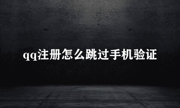 qq注册怎么跳过手机验证