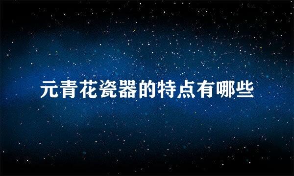 元青花瓷器的特点有哪些