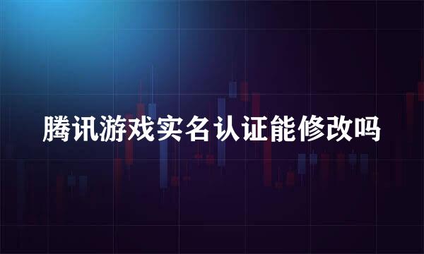 腾讯游戏实名认证能修改吗