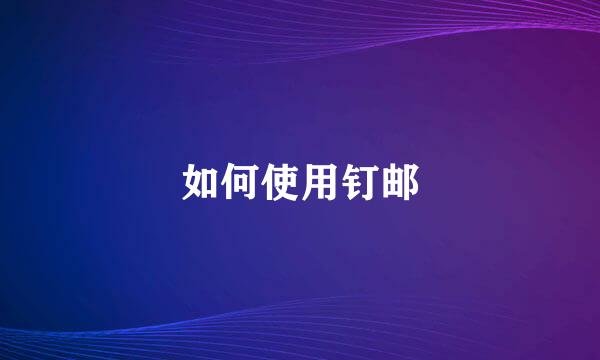 如何使用钉邮