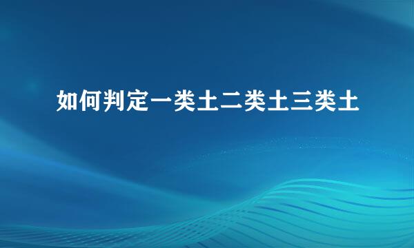如何判定一类土二类土三类土