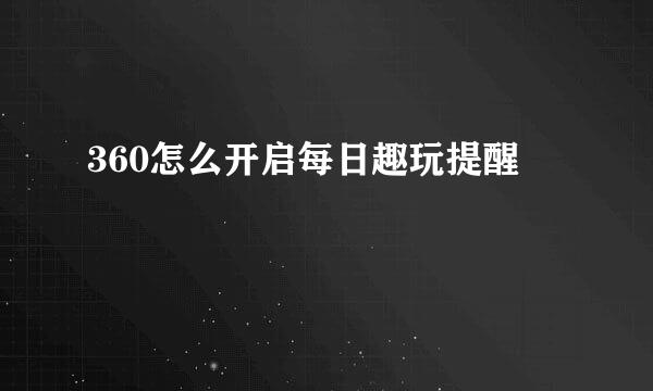 360怎么开启每日趣玩提醒