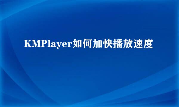 KMPlayer如何加快播放速度