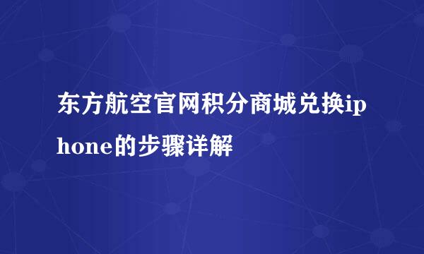 东方航空官网积分商城兑换iphone的步骤详解