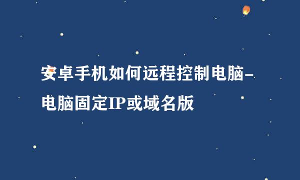 安卓手机如何远程控制电脑-电脑固定IP或域名版