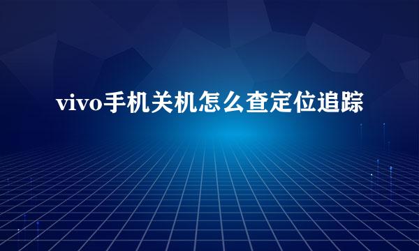 vivo手机关机怎么查定位追踪