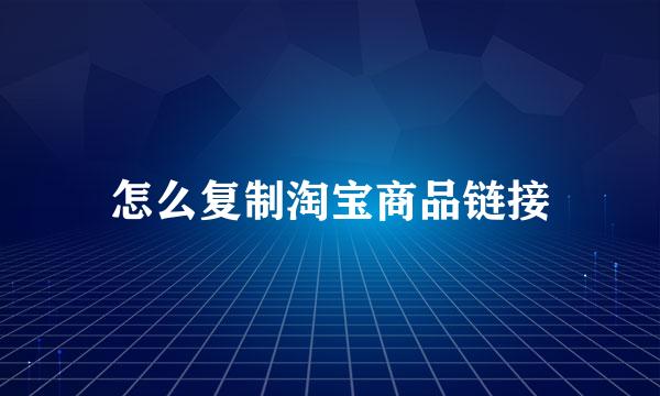 怎么复制淘宝商品链接