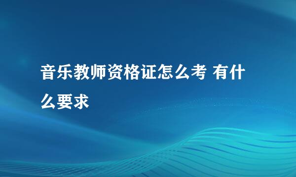 音乐教师资格证怎么考 有什么要求