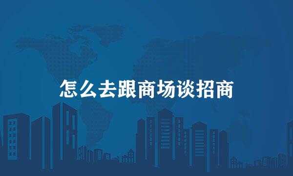怎么去跟商场谈招商