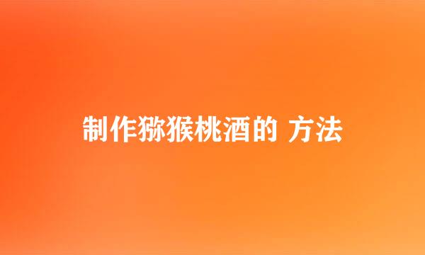 制作猕猴桃酒的 方法