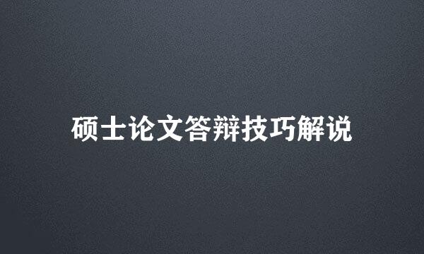 硕士论文答辩技巧解说