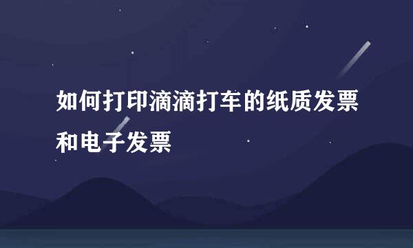 如何打印滴滴打车的纸质发票和电子发票