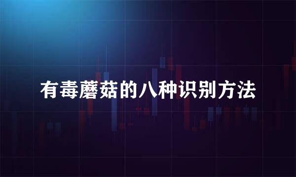 有毒蘑菇的八种识别方法