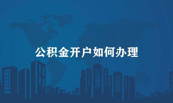 公积金开户如何办理