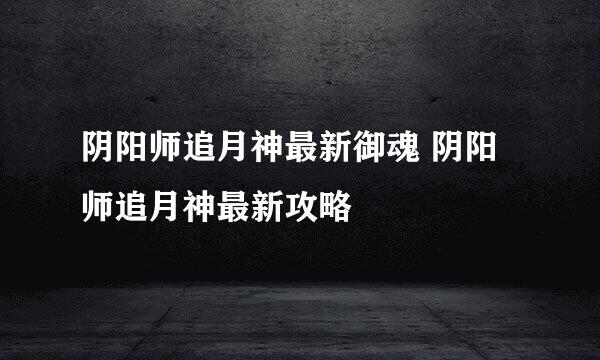 阴阳师追月神最新御魂 阴阳师追月神最新攻略