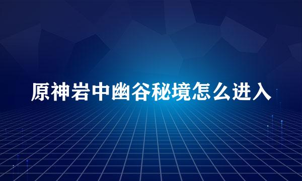 原神岩中幽谷秘境怎么进入