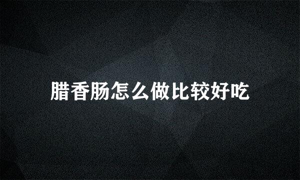 腊香肠怎么做比较好吃