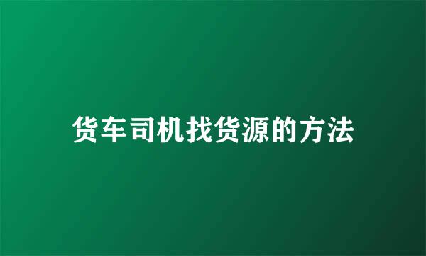 货车司机找货源的方法