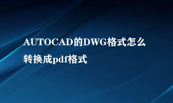 AUTOCAD的DWG格式怎么转换成pdf格式