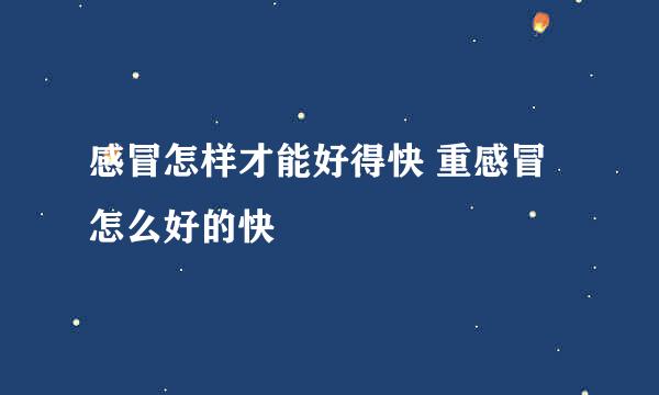 感冒怎样才能好得快 重感冒怎么好的快