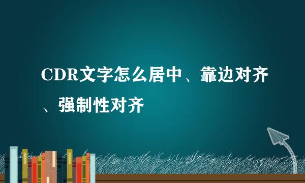 CDR文字怎么居中、靠边对齐、强制性对齐