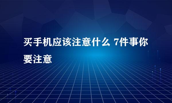 买手机应该注意什么 7件事你要注意