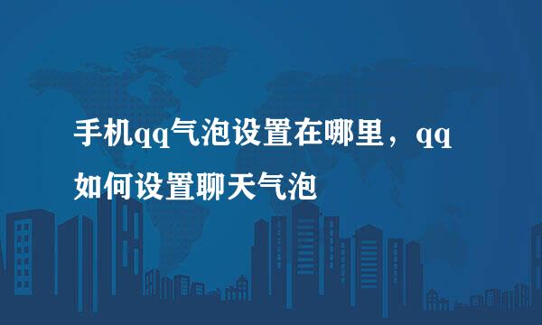 手机qq气泡设置在哪里，qq如何设置聊天气泡