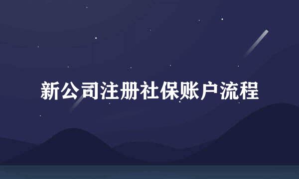 新公司注册社保账户流程