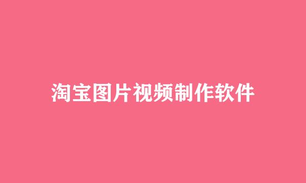 淘宝图片视频制作软件