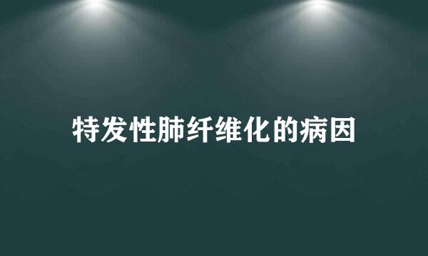 特发性肺纤维化的病因
