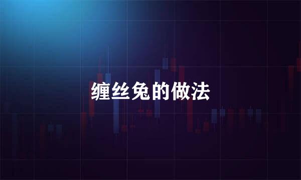 缠丝兔的做法