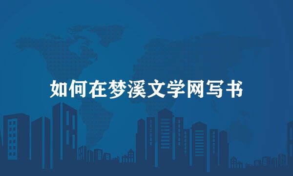 如何在梦溪文学网写书