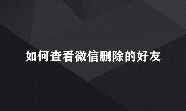 如何查看微信删除的好友