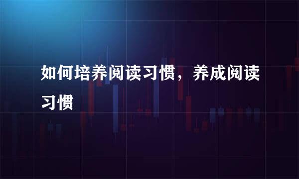 如何培养阅读习惯，养成阅读习惯