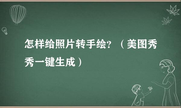 怎样给照片转手绘？（美图秀秀一键生成）