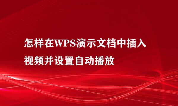 怎样在WPS演示文档中插入视频并设置自动播放