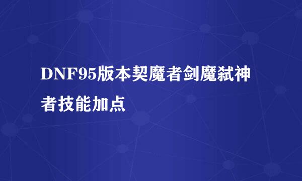 DNF95版本契魔者剑魔弑神者技能加点