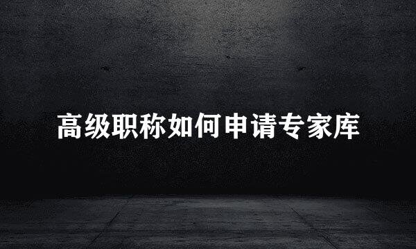 高级职称如何申请专家库