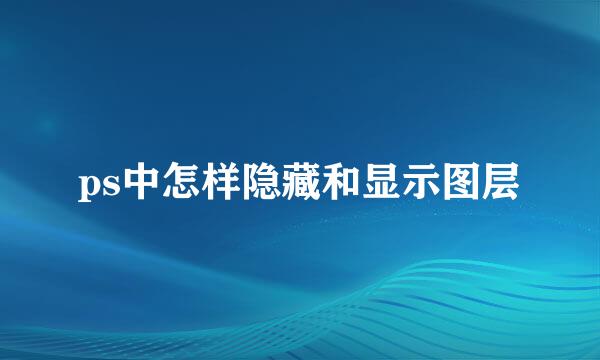 ps中怎样隐藏和显示图层