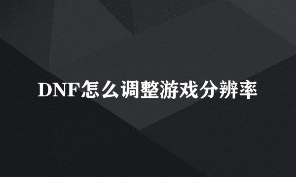 DNF怎么调整游戏分辨率