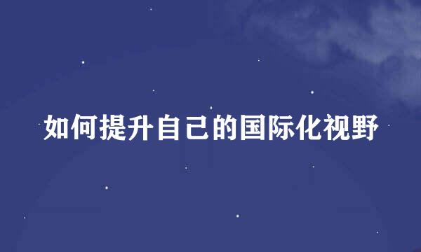 如何提升自己的国际化视野