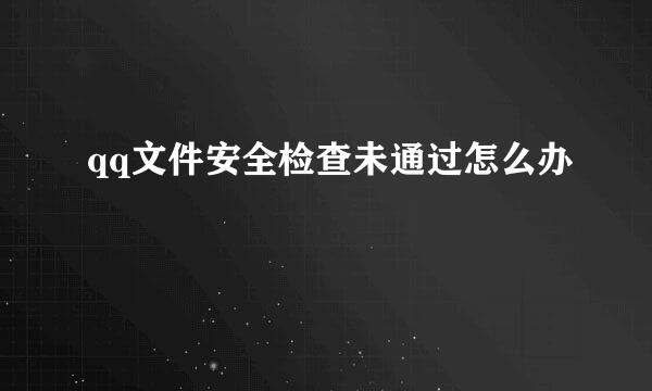 qq文件安全检查未通过怎么办