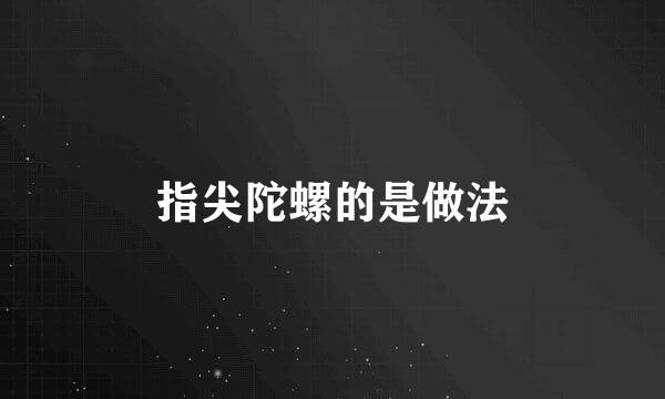 指尖陀螺的是做法