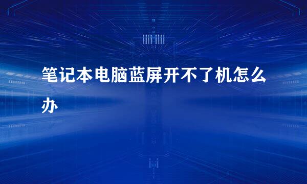 笔记本电脑蓝屏开不了机怎么办