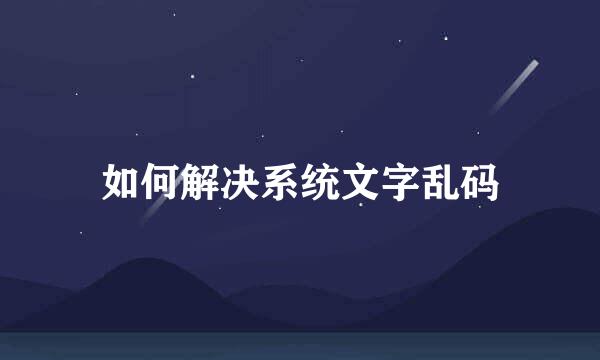 如何解决系统文字乱码