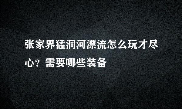 张家界猛洞河漂流怎么玩才尽心？需要哪些装备