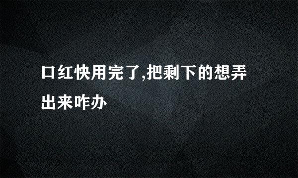 口红快用完了,把剩下的想弄出来咋办