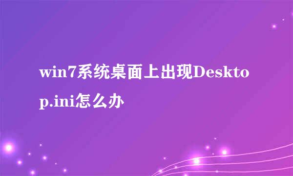 win7系统桌面上出现Desktop.ini怎么办